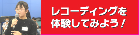 レコーディングを体験してみよう！